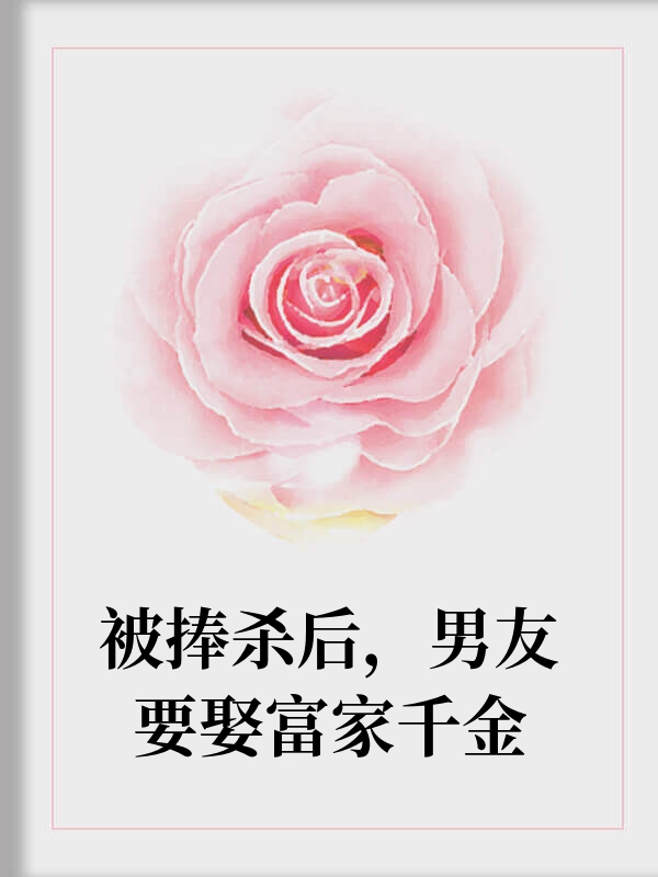 被捧杀后，男友要娶富家千金