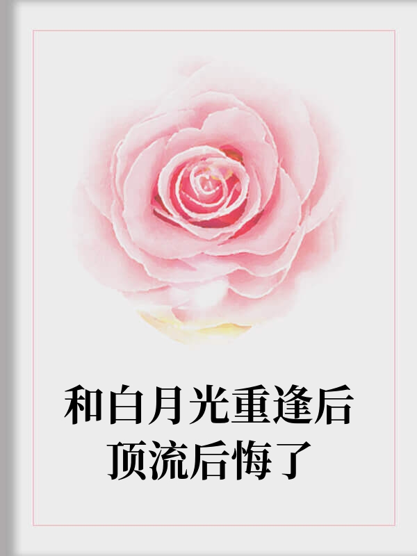 和白月光重逢后顶流后悔了