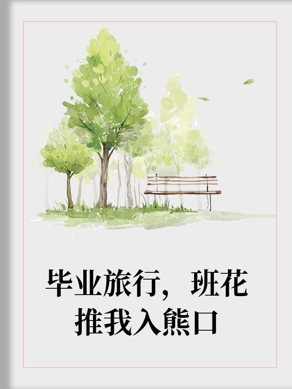 毕业旅行，班花推我入熊口