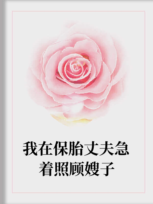 我在保胎丈夫急着照顾嫂子