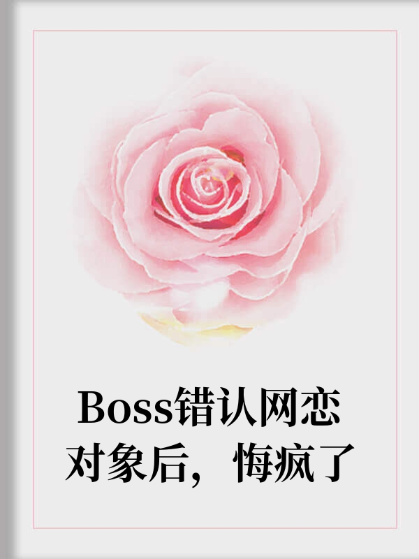Boss错认网恋对象后，悔疯了