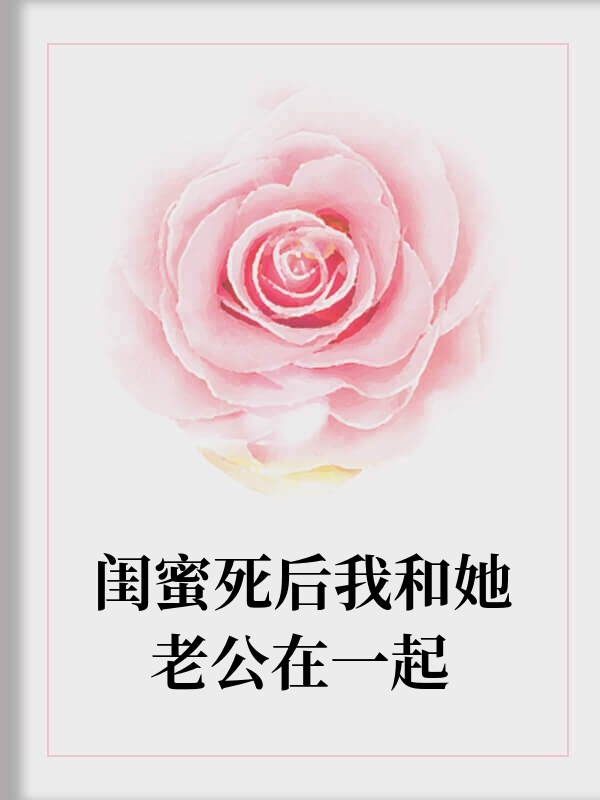 闺蜜死后我和她老公在一起