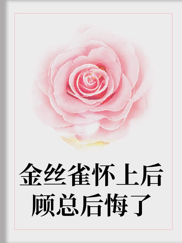 金丝雀怀上后顾总后悔了