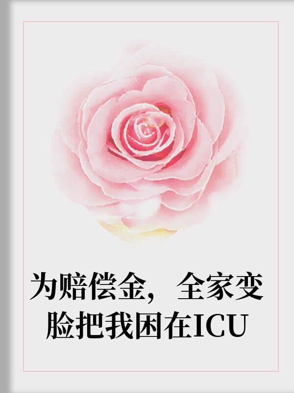 为赔偿金，全家变脸把我困在ICU