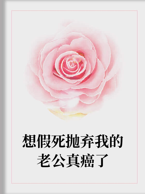 想假死抛弃我的老公真癌了