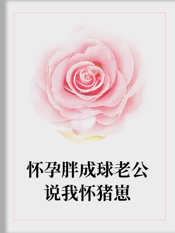 怀孕胖成球老公说我怀猪崽