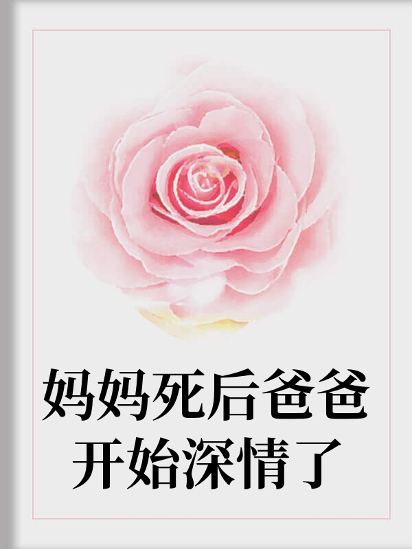 妈妈死后爸爸开始深情了