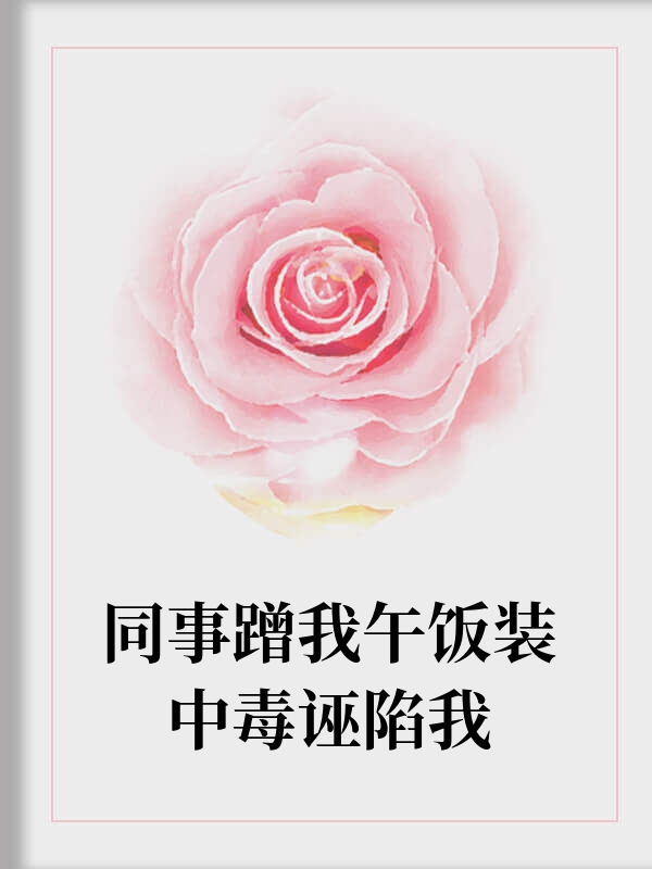 同事蹭我午饭装中毒诬陷我