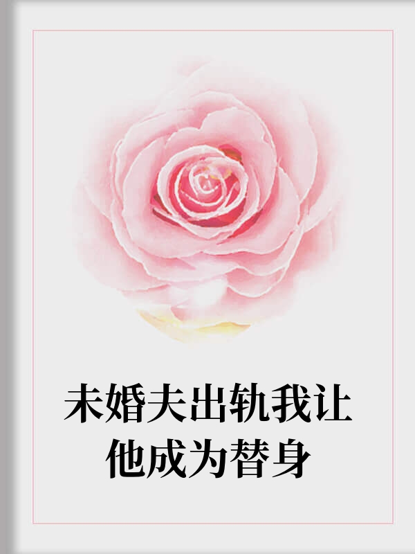 未婚夫出轨我让他成为替身
