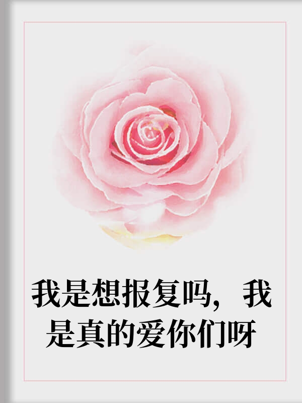 我是想报复吗，我是真的爱你们呀