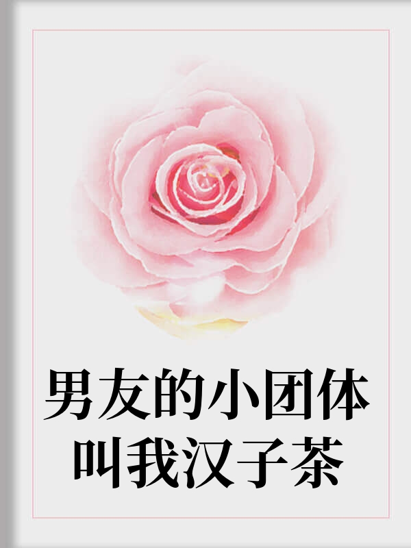 男友的小团体叫我汉子茶