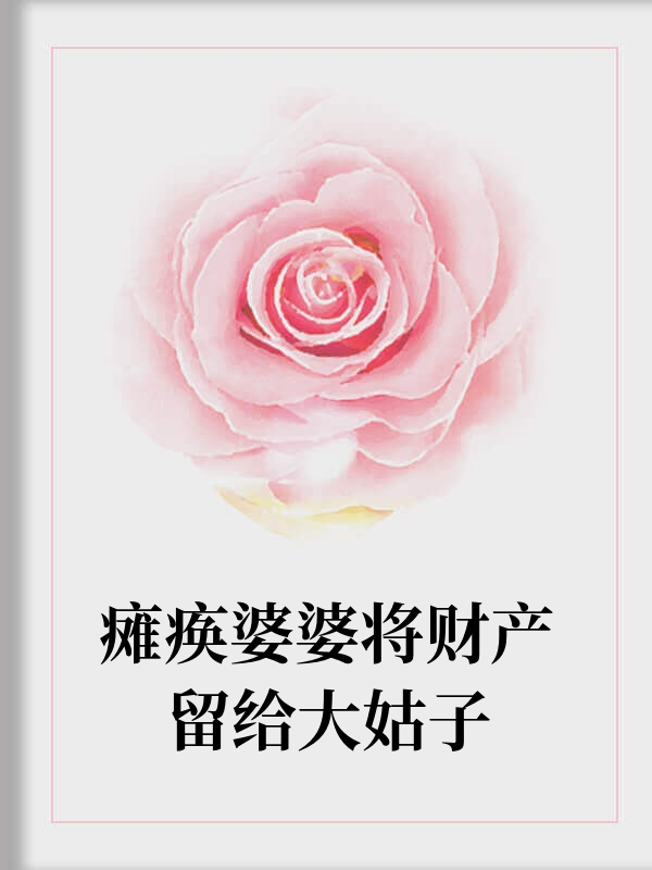 瘫痪婆婆将财产留给大姑子