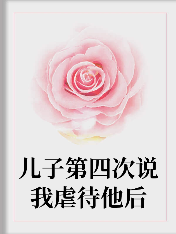 儿子第四次说我虐待他后