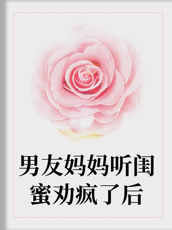 男友妈妈听闺蜜劝疯了后