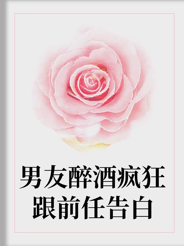 男友醉酒疯狂跟前任告白